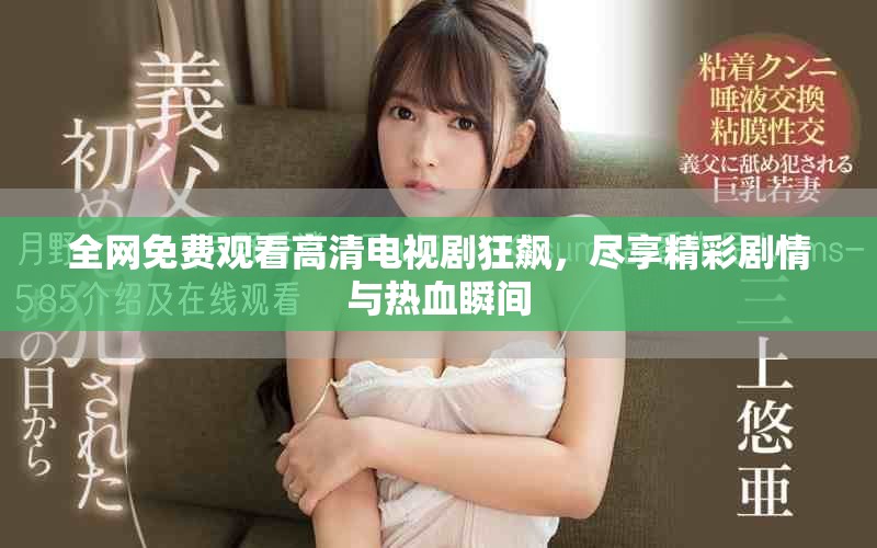 全网免费观看高清电视剧狂飙，尽享精彩剧情与热血瞬间