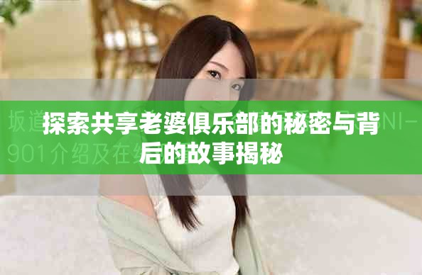 探索共享老婆俱乐部的秘密与背后的故事揭秘