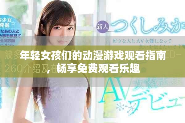 年轻女孩们的动漫游戏观看指南，畅享免费观看乐趣
