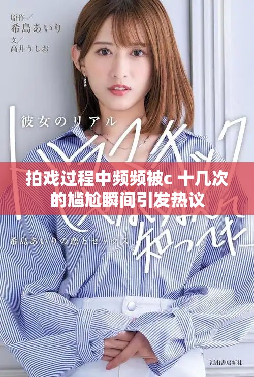 拍戏过程中频频被c 十几次的尴尬瞬间引发热议