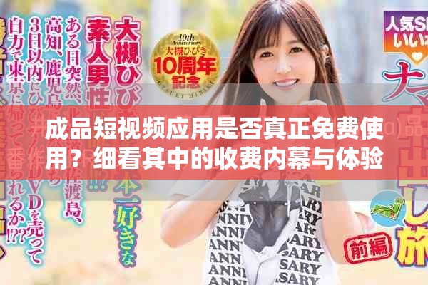 成品短视频应用是否真正免费使用？细看其中的收费内幕与体验