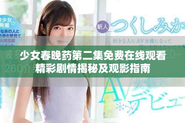 少女春晚药第二集免费在线观看精彩剧情揭秘及观影指南