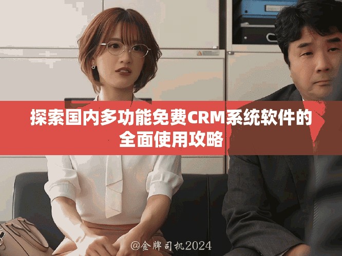 探索国内多功能免费CRM系统软件的全面使用攻略