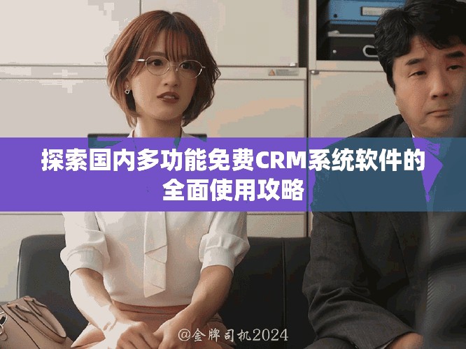 探索国内多功能免费CRM系统软件的全面使用攻略