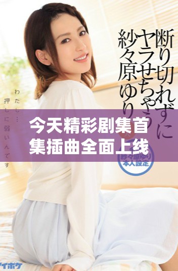 今天精彩剧集首集插曲全面上线，快来听听吧！