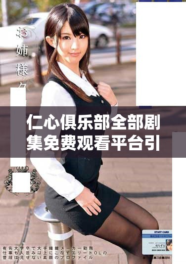 仁心俱乐部全部剧集免费观看平台引发热议与观众热爱
