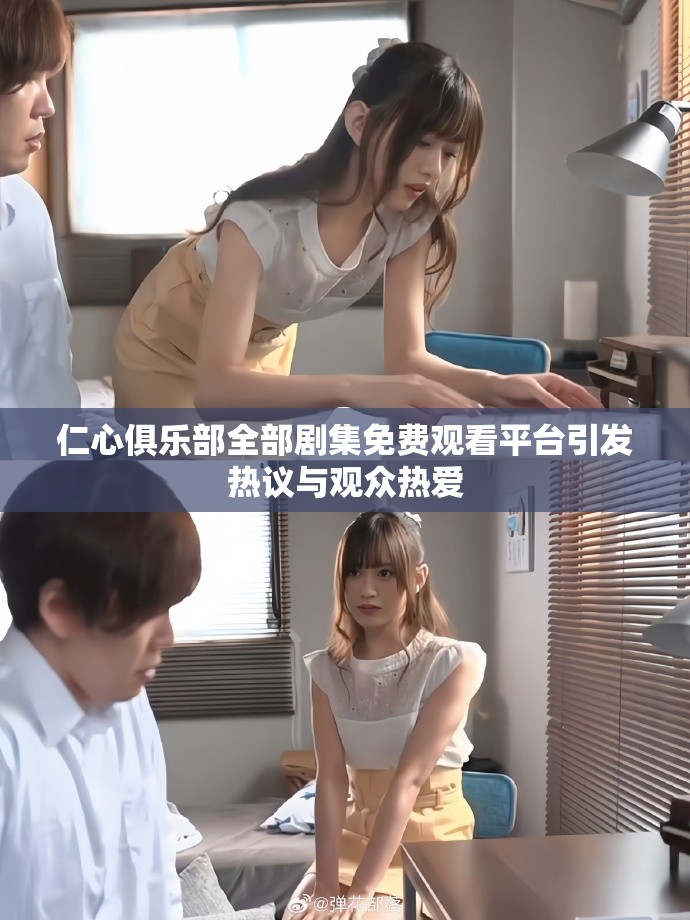 仁心俱乐部全部剧集免费观看平台引发热议与观众热爱
