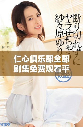 仁心俱乐部全部剧集免费观看平台引发热议与观众热爱