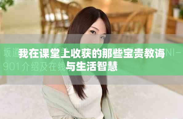 我在课堂上收获的那些宝贵教诲与生活智慧