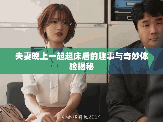 夫妻晚上一起起床后的趣事与奇妙体验揭秘