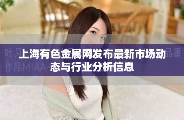 上海有色金属网发布最新市场动态与行业分析信息