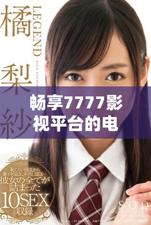 畅享7777影视平台的电视剧免费在线观看服务与精彩内容