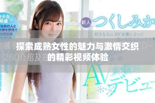探索成熟女性的魅力与激情交织的精彩视频体验