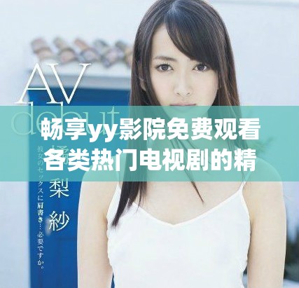 畅享yy影院免费观看各类热门电视剧的精彩体验与推荐