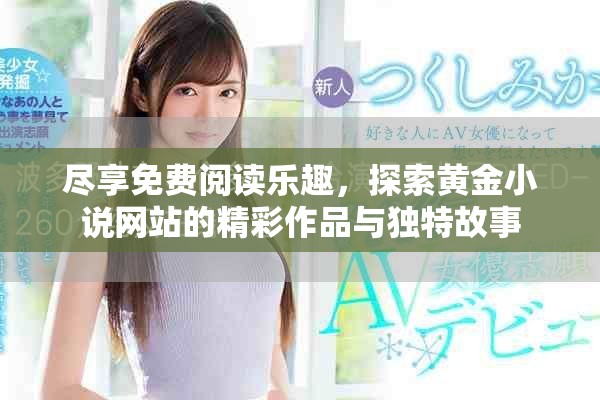尽享免费阅读乐趣，探索黄金小说网站的精彩作品与独特故事