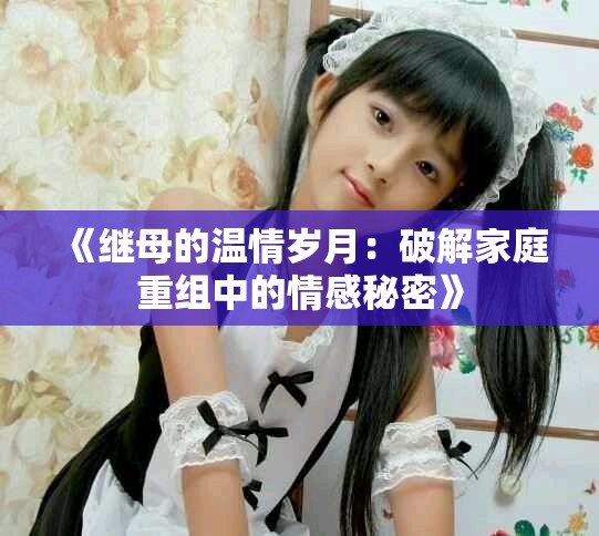 《继母的温情岁月：破解家庭重组中的情感秘密》