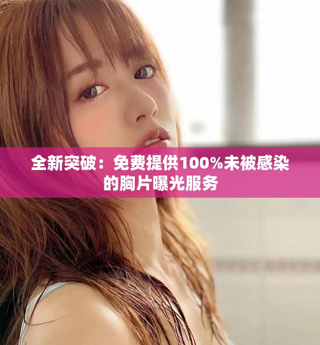 全新突破：免费提供100%未被感染的胸片曝光服务