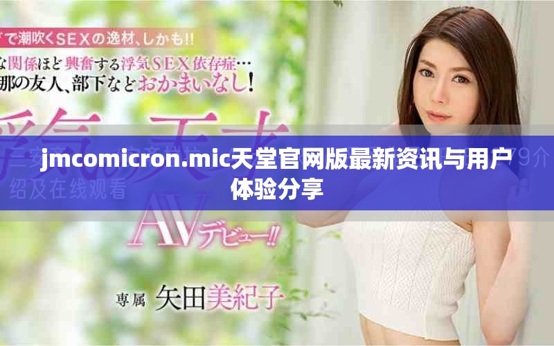 jmcomicron.mic天堂官网版最新资讯与用户体验分享