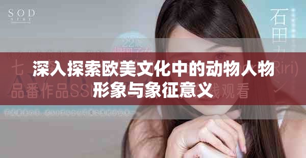 深入探索欧美文化中的动物人物形象与象征意义