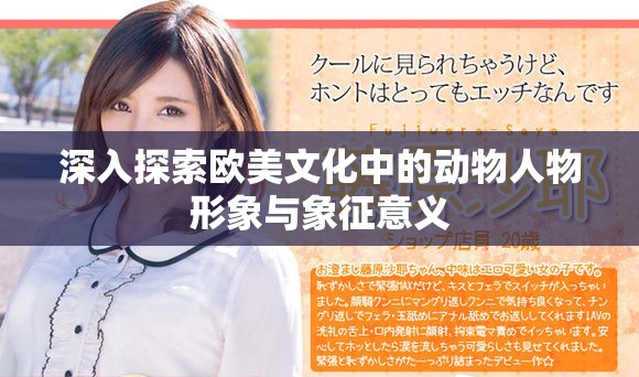深入探索欧美文化中的动物人物形象与象征意义