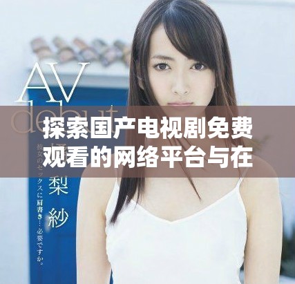 探索国产电视剧免费观看的网络平台与在线观看的最新选择