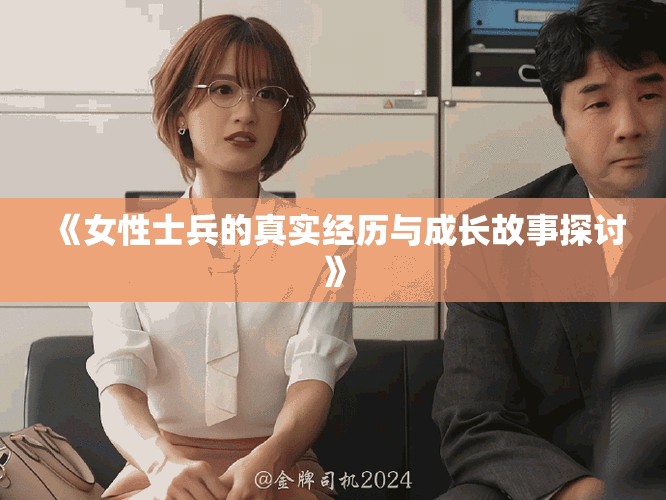 《女性士兵的真实经历与成长故事探讨》