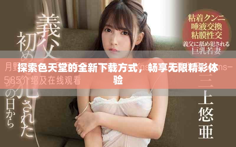 探索色天堂的全新下载方式，畅享无限精彩体验