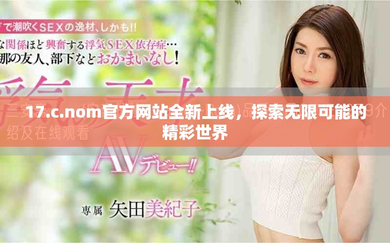 17.c.nom官方网站全新上线，探索无限可能的精彩世界