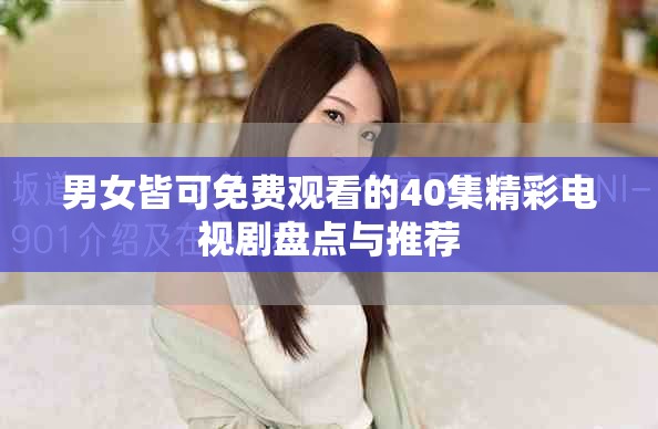 男女皆可免费观看的40集精彩电视剧盘点与推荐
