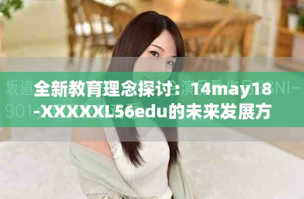全新教育理念探讨：14may18-XXXXXL56edu的未来发展方向与挑战