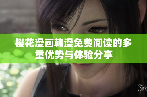 樱花漫画韩漫免费阅读的多重优势与体验分享