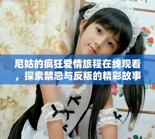 尼姑的疯狂爱情旅程在线观看，探索禁忌与反叛的精彩故事