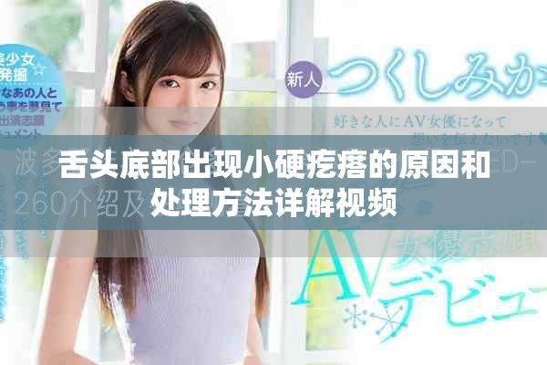 舌头底部出现小硬疙瘩的原因和处理方法详解视频