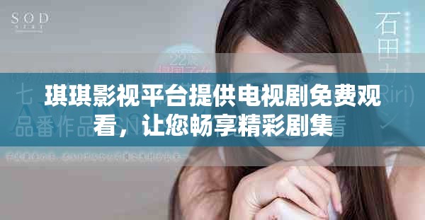 琪琪影视平台提供电视剧免费观看，让您畅享精彩剧集
