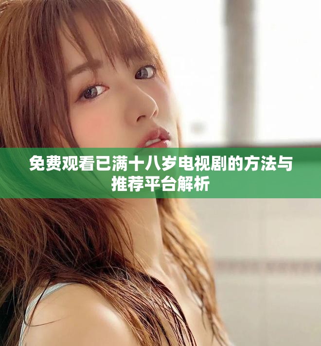 免费观看已满十八岁电视剧的方法与推荐平台解析