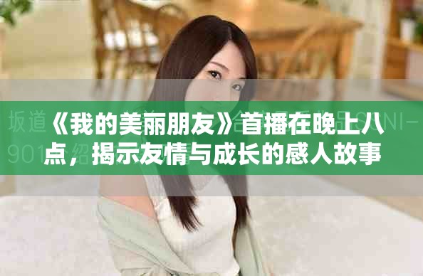 《我的美丽朋友》首播在晚上八点，揭示友情与成长的感人故事
