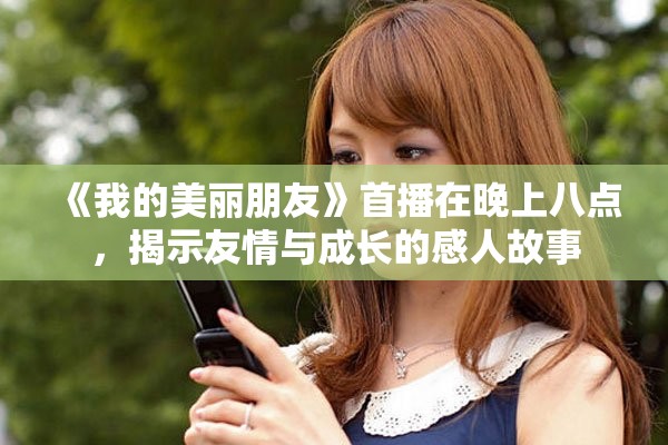 《我的美丽朋友》首播在晚上八点，揭示友情与成长的感人故事