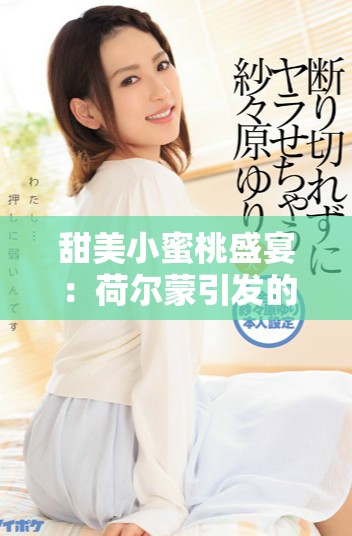 甜美小蜜桃盛宴：荷尔蒙引发的夏日奇妙体验