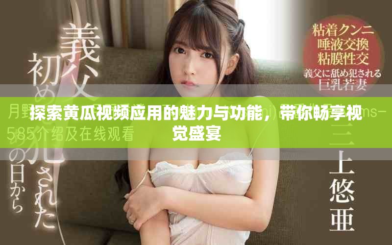 探索黄瓜视频应用的魅力与功能，带你畅享视觉盛宴