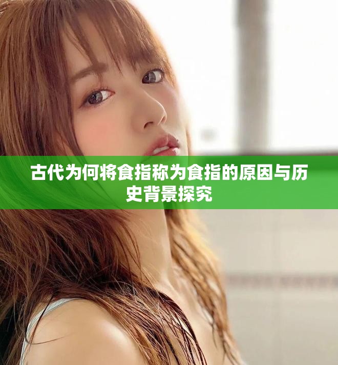 古代为何将食指称为食指的原因与历史背景探究