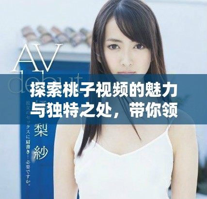 探索桃子视频的魅力与独特之处，带你领略美好生活！