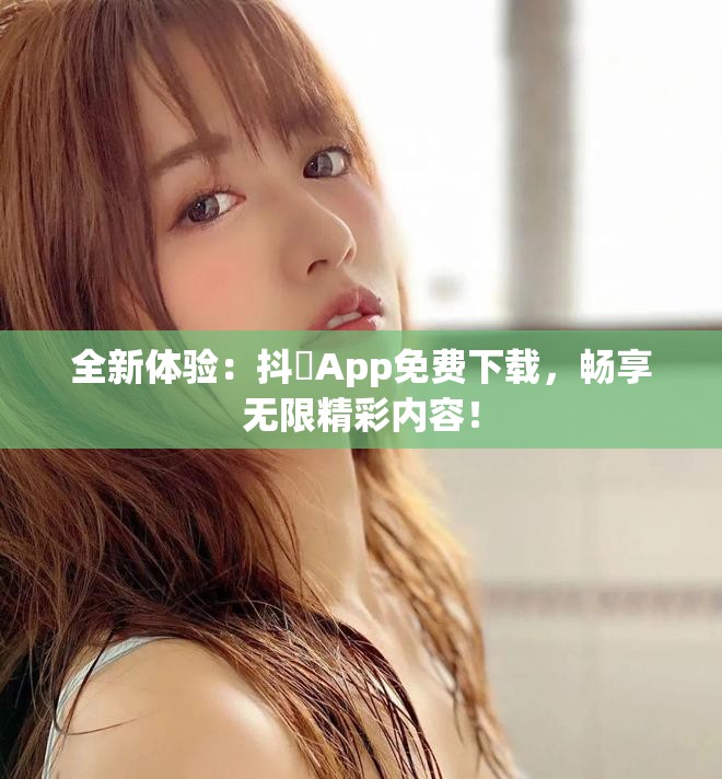 全新体验：抖抈App免费下载，畅享无限精彩内容！