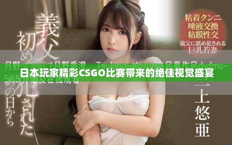 日本玩家精彩CSGO比赛带来的绝佳视觉盛宴