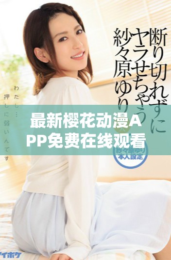 最新樱花动漫APP免费在线观看高清动画剧集精彩推荐与分享