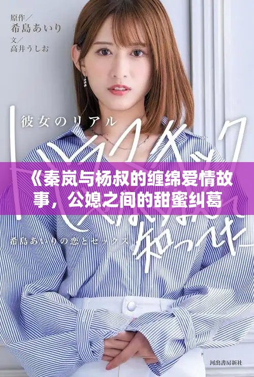 《秦岚与杨叔的缠绵爱情故事，公媳之间的甜蜜纠葛》