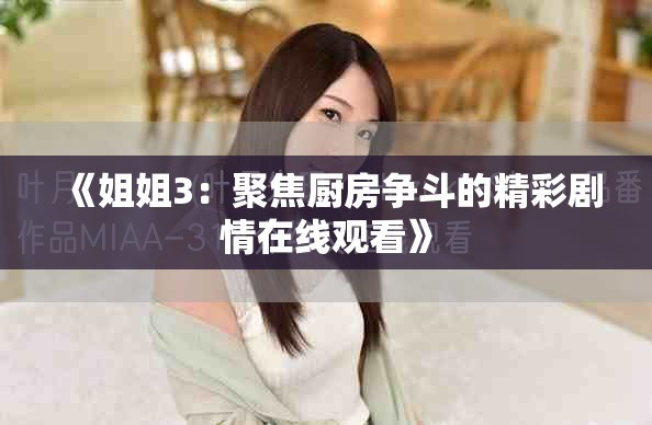 《姐姐3：聚焦厨房争斗的精彩剧情在线观看》