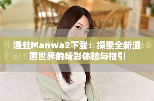 漫蛙Manwa2下载：探索全新漫画世界的精彩体验与指引