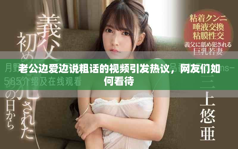 老公边爱边说粗话的视频引发热议，网友们如何看待