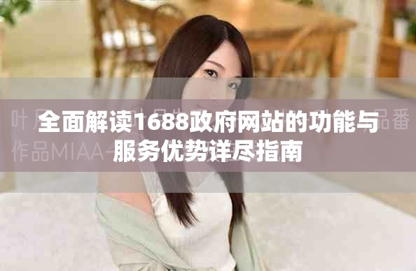 全面解读1688政府网站的功能与服务优势详尽指南