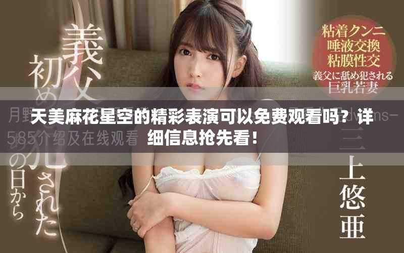 天美麻花星空的精彩表演可以免费观看吗？详细信息抢先看！